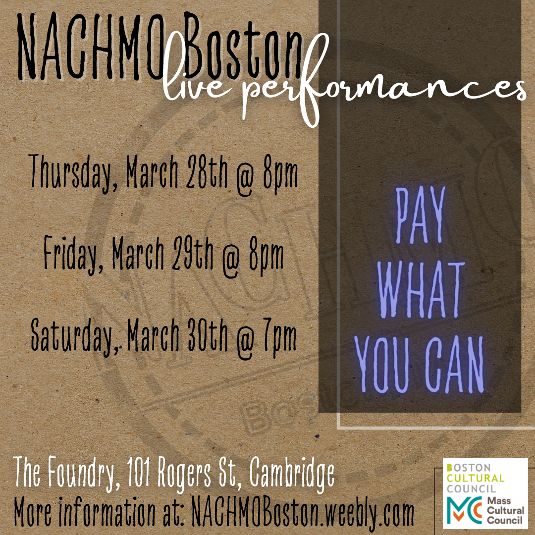 NACHMO Boston Live Performances - Pay What You Can - Thursday, March 28th @ 8pm, Friday, March 29th @ 8pm, Saturday, March 20th @ 7pm - The Foundry, 101 Rogers St, Cambridge - More information at NACHMOBoston.weebly.com